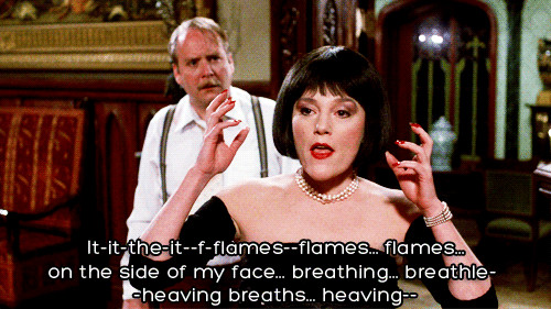 Flames, flames… Ms. Scarlett, in Clue, delivering the line 'Flames, flames on the side of my face'